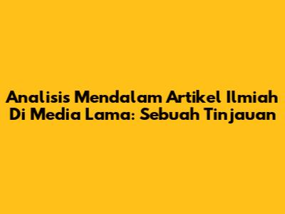 Analisis Mendalam Artikel Ilmiah Di Media Lama: Sebuah Tinjauan