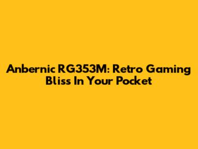 Anbernic RG353M: Retro Gaming Bliss In Your Pocket