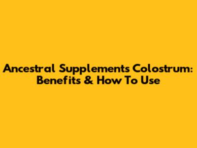 Ancestral Supplements Colostrum: Benefits & How To Use