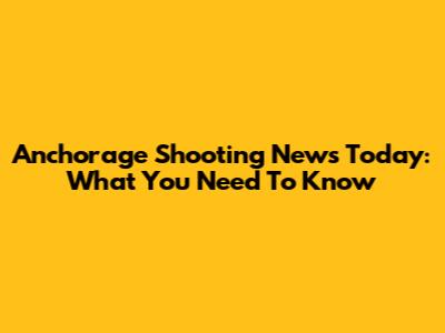 Anchorage Shooting News Today: What You Need To Know