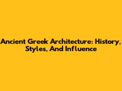 Ancient Greek Architecture: History, Styles, And Influence