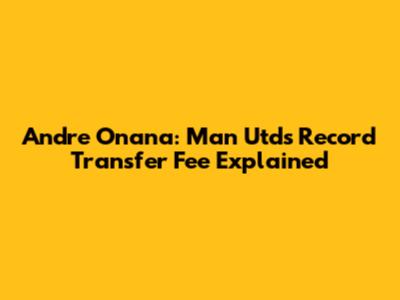 Andre Onana: Man Utd's Record Transfer Fee Explained