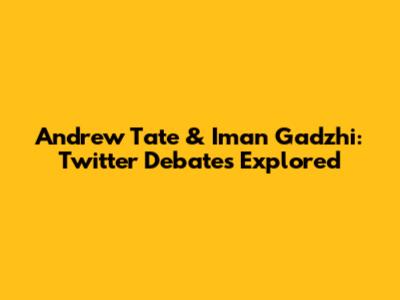 Andrew Tate & Iman Gadzhi: Twitter Debates Explored