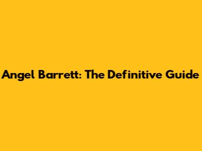 Angel Barrett: The Definitive Guide