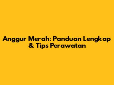 Anggur Merah: Panduan Lengkap & Tips Perawatan