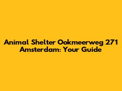 Animal Shelter Ookmeerweg 271 Amsterdam: Your Guide