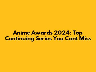 Anime Awards 2024: Top Continuing Series You Can't Miss