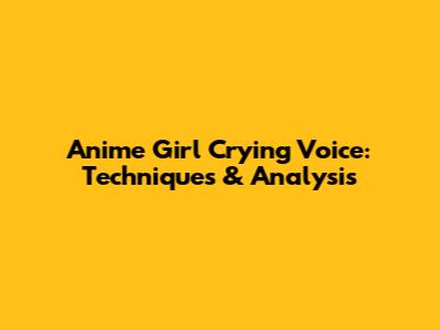Anime Girl Crying Voice: Techniques & Analysis