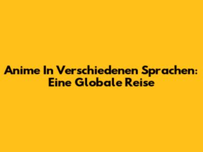 Anime In Verschiedenen Sprachen: Eine Globale Reise