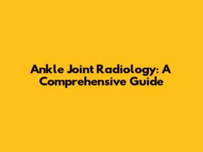 Ankle Joint Radiology: A Comprehensive Guide