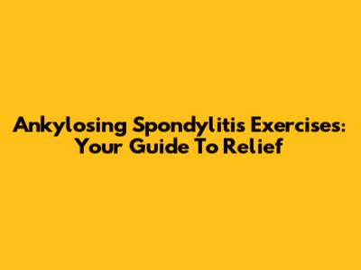 Ankylosing Spondylitis Exercises: Your Guide To Relief
