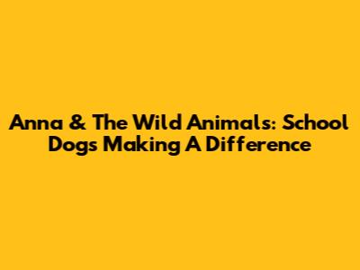 Anna & The Wild Animals: School Dogs Making A Difference