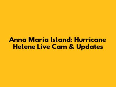 Anna Maria Island: Hurricane Helene Live Cam & Updates