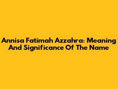 Annisa Fatimah Azzahra: Meaning And Significance Of The Name