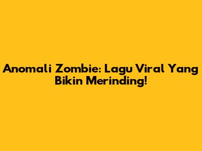 Anomali Zombie: Lagu Viral Yang Bikin Merinding!