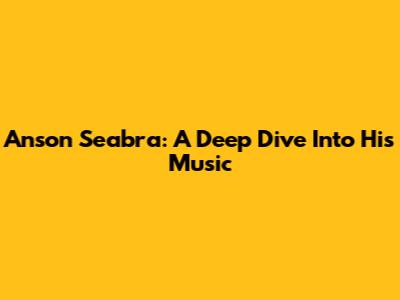 Anson Seabra: A Deep Dive Into His Music