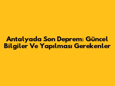 Antalya'da Son Deprem: Güncel Bilgiler Ve Yapılması Gerekenler
