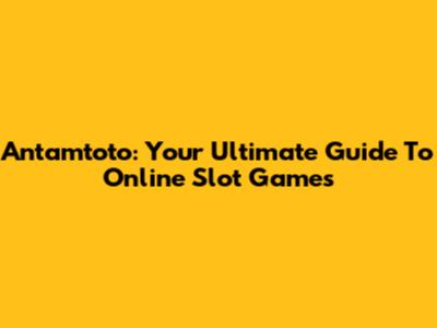 Antamtoto: Your Ultimate Guide To Online Slot Games