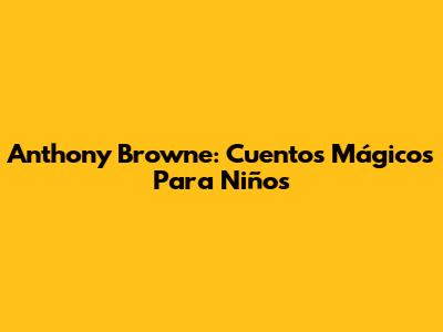 Anthony Browne: Cuentos Mágicos Para Niños