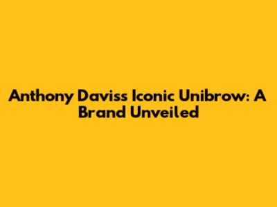 Anthony Davis's Iconic Unibrow: A Brand Unveiled