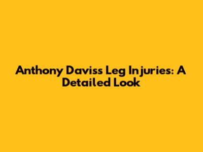 Anthony Davis's Leg Injuries: A Detailed Look