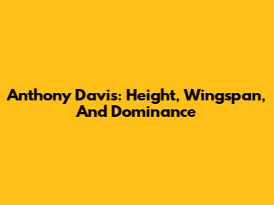 Anthony Davis: Height, Wingspan, And Dominance