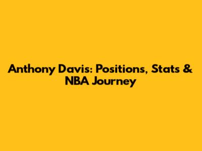 Anthony Davis: Positions, Stats & NBA Journey