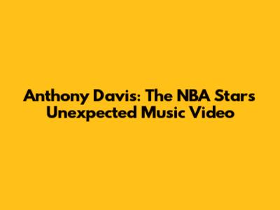 Anthony Davis: The NBA Star's Unexpected Music Video