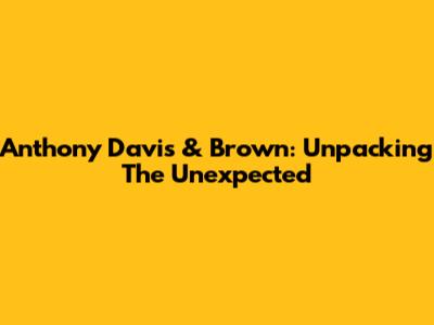 Anthony Davis & Brown: Unpacking The Unexpected