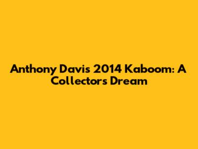 Anthony Davis 2014 Kaboom: A Collector's Dream