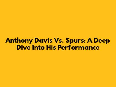 Anthony Davis Vs. Spurs: A Deep Dive Into His Performance