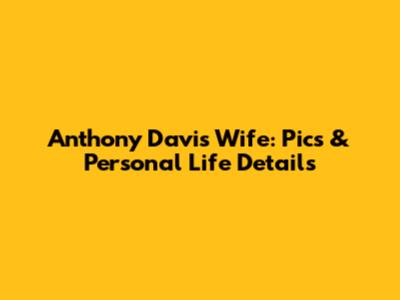 Anthony Davis Wife: Pics & Personal Life Details