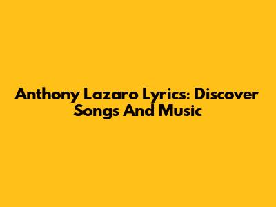 Anthony Lazaro Lyrics: Discover Songs And Music