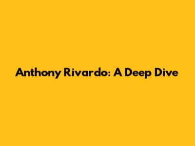 Anthony Rivardo: A Deep Dive