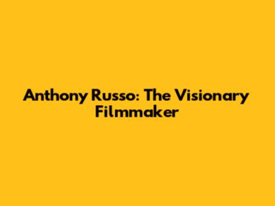 Anthony Russo: The Visionary Filmmaker