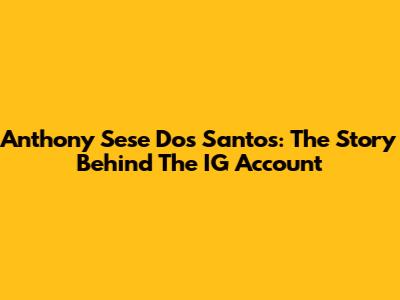 Anthony Sese Dos Santos: The Story Behind The IG Account