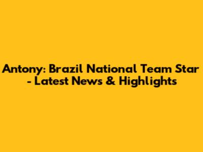 Antony: Brazil National Team Star - Latest News & Highlights