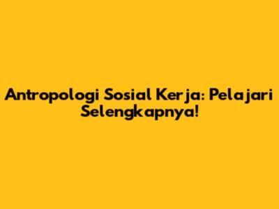 Antropologi Sosial Kerja: Pelajari Selengkapnya!