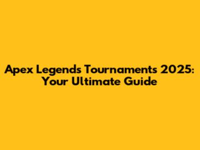 Apex Legends Tournaments 2025: Your Ultimate Guide