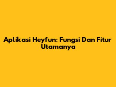 Aplikasi Heyfun: Fungsi Dan Fitur Utamanya