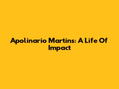 Apolinario Martins: A Life Of Impact