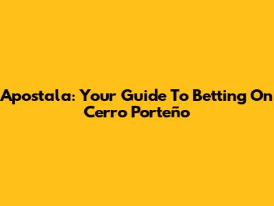 Apostala: Your Guide To Betting On Cerro Porteño