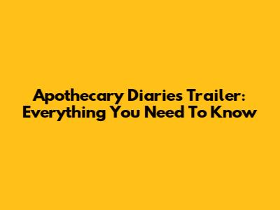 Apothecary Diaries Trailer: Everything You Need To Know