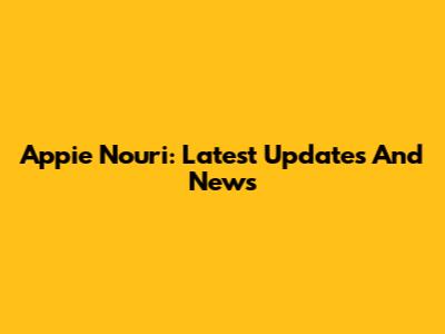 Appie Nouri: Latest Updates And News