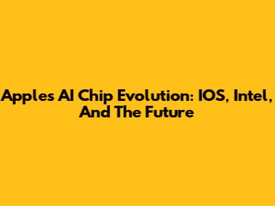 Apple's AI Chip Evolution: IOS, Intel, And The Future