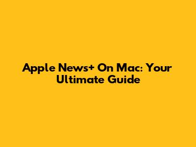 Apple News+ On Mac: Your Ultimate Guide