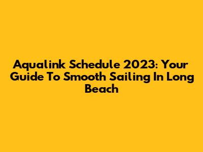 Aqualink Schedule 2023: Your Guide To Smooth Sailing In Long Beach