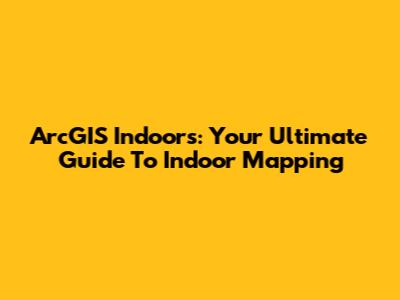 ArcGIS Indoors: Your Ultimate Guide To Indoor Mapping