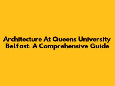 Architecture At Queen's University Belfast: A Comprehensive Guide