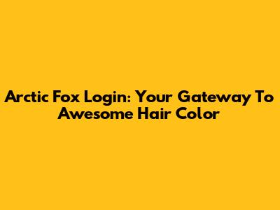 Arctic Fox Login: Your Gateway To Awesome Hair Color